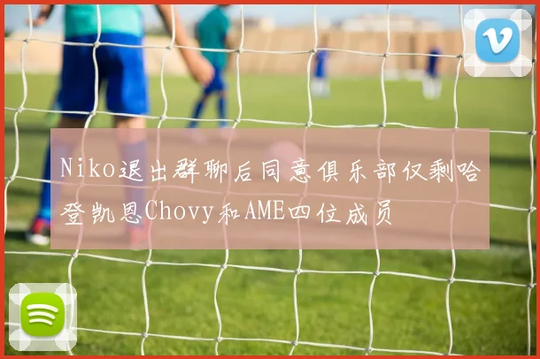 Niko退出群聊后同意俱乐部仅剩哈登凯恩Chovy和AME四位成员