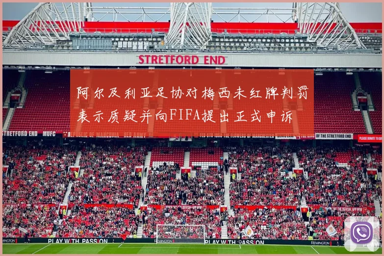 阿尔及利亚足协对梅西未红牌判罚表示质疑并向FIFA提出正式申诉