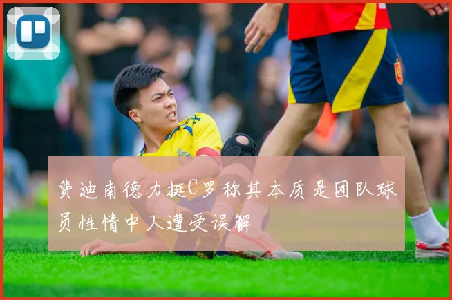 费迪南德力挺C罗称其本质是团队球员性情中人遭受误解