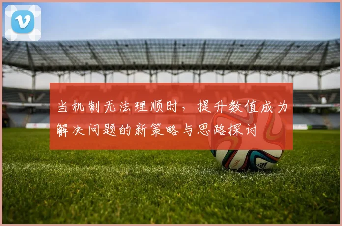 当机制无法理顺时，提升数值成为解决问题的新策略与思路探讨