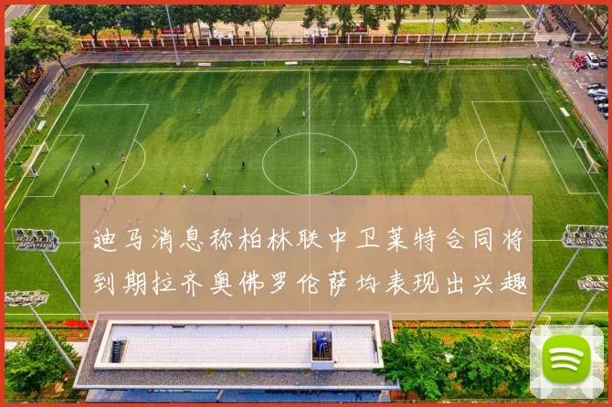 迪马消息称柏林联中卫莱特合同将到期拉齐奥佛罗伦萨均表现出兴趣